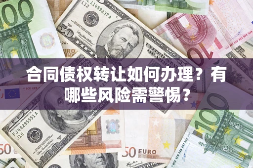 北京合同债权转让如何办理？有哪些风险需警惕？