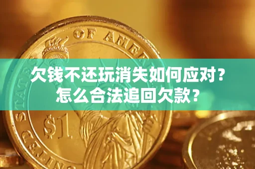 北京欠钱不还玩消失如何应对？怎么合法追回欠款？