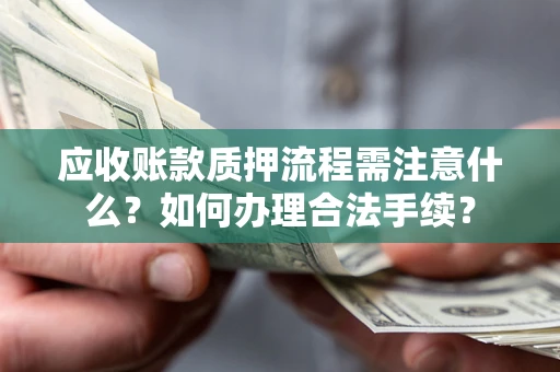 北京应收账款质押流程需注意什么？如何办理合法手续？