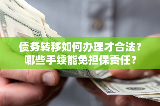 北京债务转移如何办理才合法？哪些手续能免担保责任？