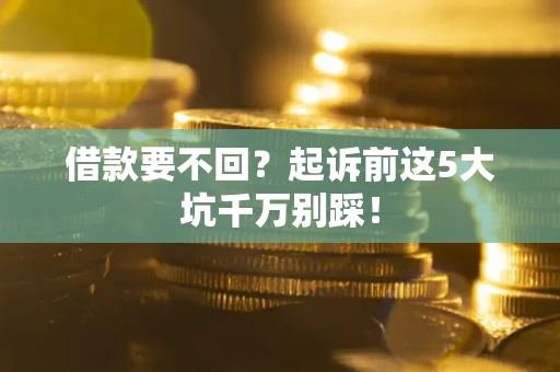 北京借款要不回？起诉前这5大坑千万别踩！