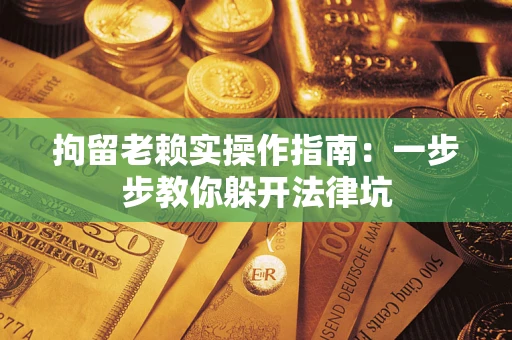 北京拘留老赖实操作指南：一步步教你躲开法律坑
