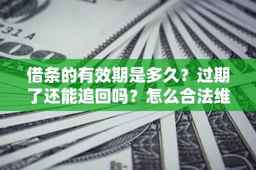 北京借条的有效期是多久？过期了还能追回吗？怎么合法维权？