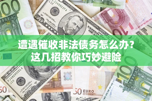 北京遭遇催收非法债务怎么办？这几招教你巧妙避险