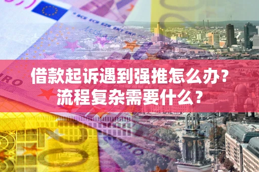 北京借款起诉遇到强推怎么办？流程复杂需要什么？