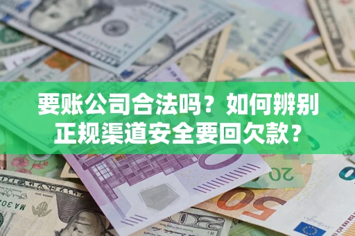 北京要账公司合法吗？如何辨别正规渠道安全要回欠款？