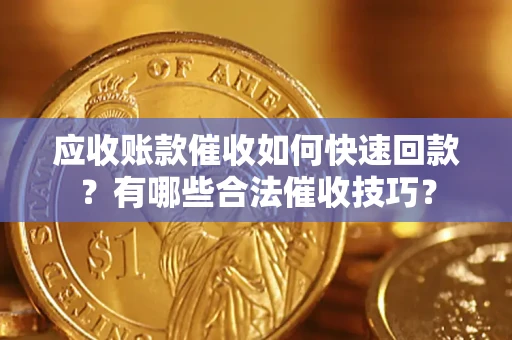 北京应收账款催收如何快速回款？有哪些合法催收技巧？