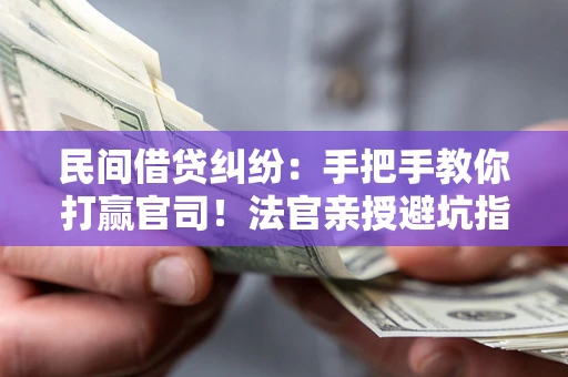 北京民间借贷纠纷：手把手教你打赢官司！法官亲授避坑指南