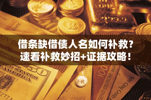 北京借条缺借债人名如何补救？速看补救妙招+证据攻略！