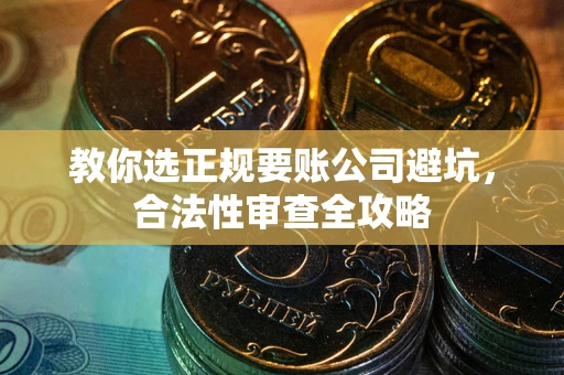 北京教你选正规要账公司避坑，合法性审查全攻略