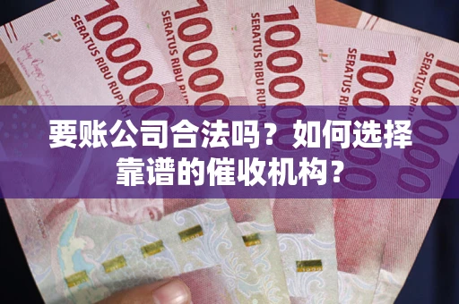 北京要账公司合法吗？如何选择靠谱的催收机构？