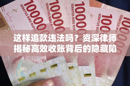 北京这样追款违法吗？资深律师揭秘高效收账背后的隐藏陷阱