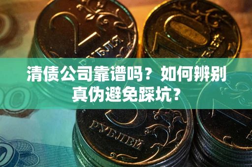 北京清债公司靠谱吗？如何辨别真伪避免踩坑？