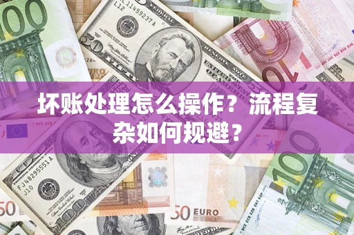 北京坏账处理怎么操作？流程复杂如何规避？