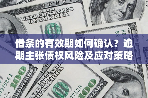 北京借条的有效期如何确认？逾期主张债权风险及应对策略？