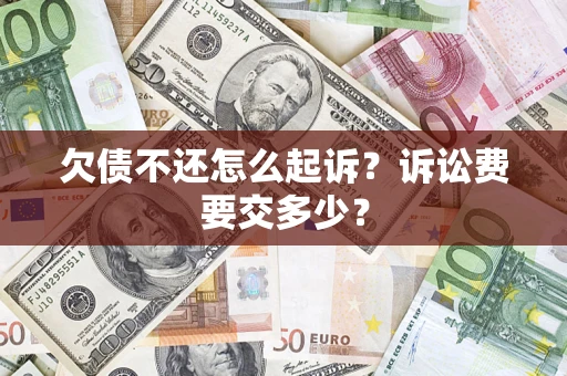 北京欠债不还怎么起诉？诉讼费要交多少？