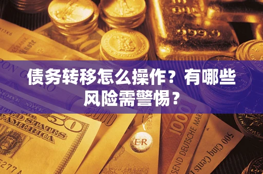 北京债务转移怎么操作？有哪些风险需警惕？