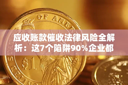 北京应收账款催收法律风险全解析：这7个陷阱90%企业都踩过（含合规应对指南）