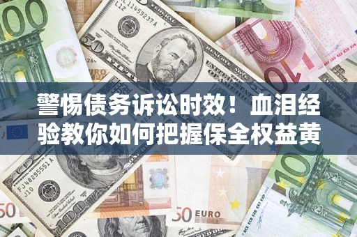 北京警惕债务诉讼时效！血泪经验教你如何把握保全权益黄金期