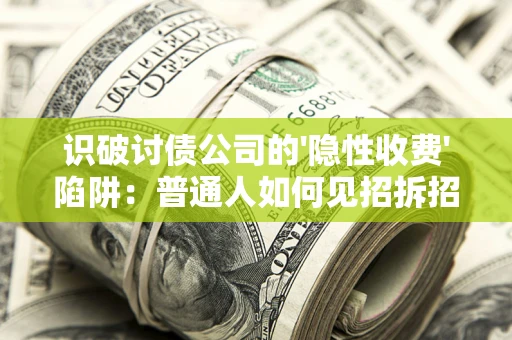 北京识破讨债公司的'隐性收费'陷阱：普通人如何见招拆招？