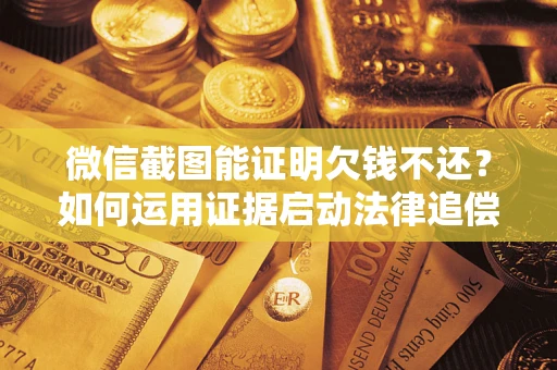 北京微信截图能证明欠钱不还？如何运用证据启动法律追偿程序？