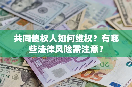 北京共同债权人如何维权？有哪些法律风险需注意？