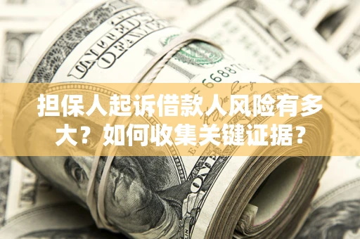 北京担保人起诉借款人风险有多大？如何收集关键证据？
