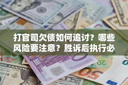 北京打官司欠债如何追讨？哪些风险要注意？胜诉后执行必看！