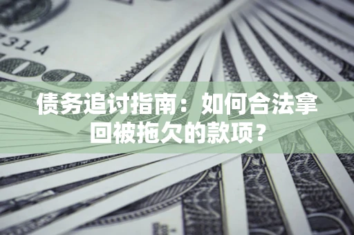 北京债务追讨指南：如何合法拿回被拖欠的款项？