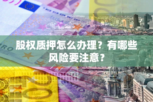 北京股权质押怎么办理？有哪些风险要注意？