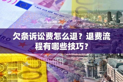 北京欠条诉讼费怎么退？退费流程有哪些技巧？