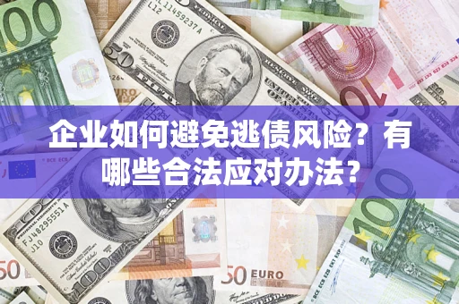北京企业如何避免逃债风险？有哪些合法应对办法？