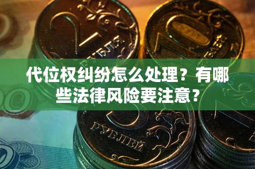 北京代位权纠纷怎么处理？有哪些法律风险要注意？