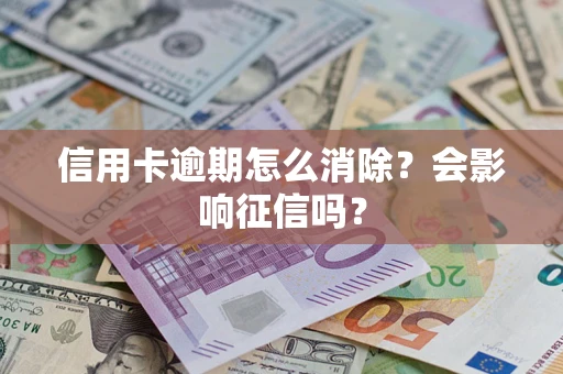 北京信用卡逾期怎么消除？会影响征信吗？