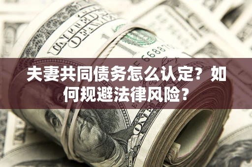 北京夫妻共同债务怎么认定？如何规避法律风险？