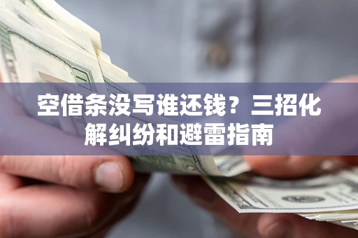 北京空借条没写谁还钱？三招化解纠纷和避雷指南