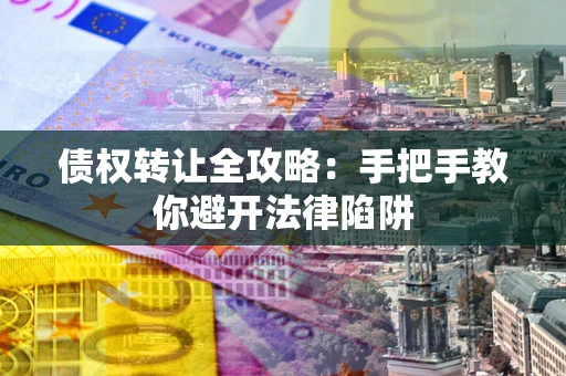 北京债权转让全攻略：手把手教你避开法律陷阱