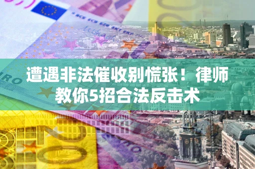 北京遭遇非法催收别慌张！律师教你5招合法反击术