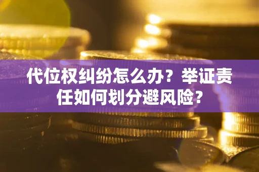 北京代位权纠纷怎么办？举证责任如何划分避风险？
