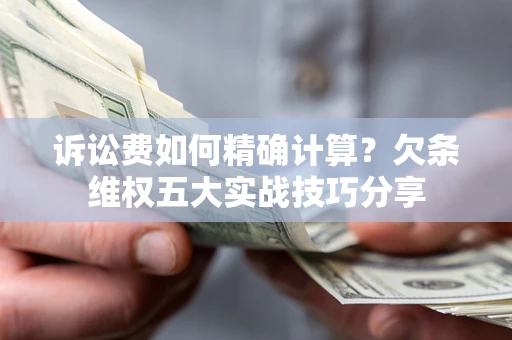北京诉讼费如何精确计算？欠条维权五大实战技巧分享