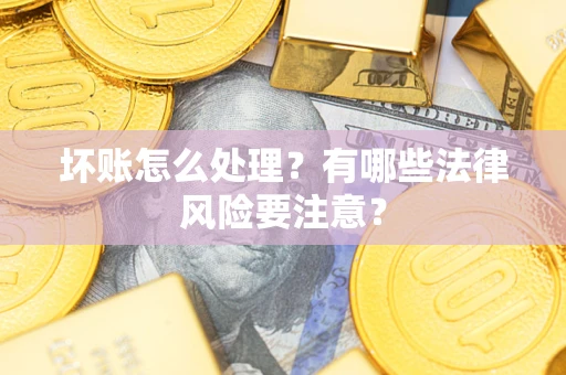 北京坏账怎么处理？有哪些法律风险要注意？