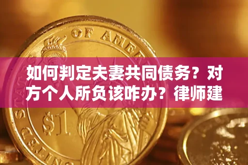 北京如何判定夫妻共同债务？对方个人所负该咋办？律师建议