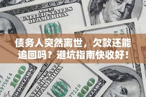 北京债务人突然离世，欠款还能追回吗？避坑指南快收好！