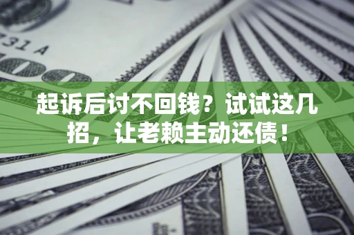 北京起诉后讨不回钱？试试这几招，让老赖主动还债！