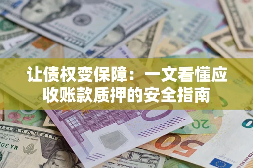 北京让债权变保障：一文看懂应收账款质押的安全指南