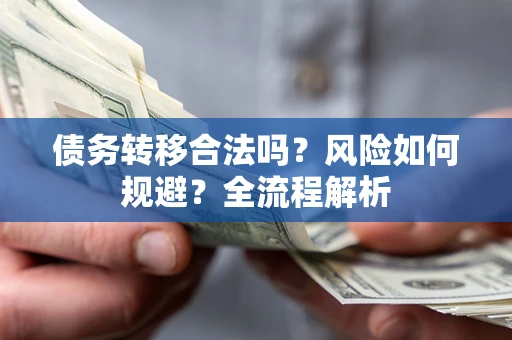 北京债务转移合法吗？风险如何规避？全流程解析