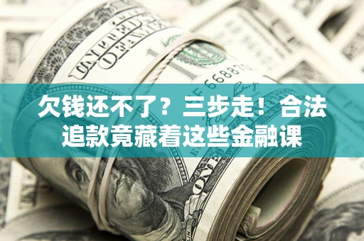 北京欠钱还不了？三步走！合法追款竟藏着这些金融课