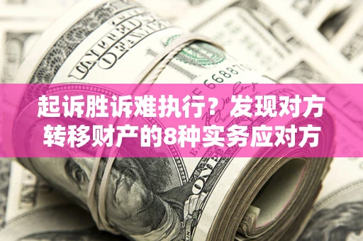 北京起诉胜诉难执行？发现对方转移财产的8种实务应对方案