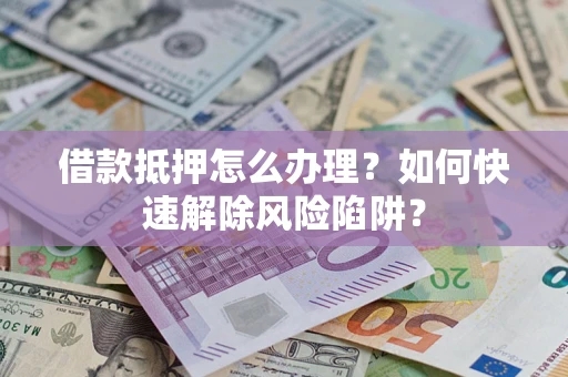 北京借款抵押怎么办理？如何快速解除风险陷阱？