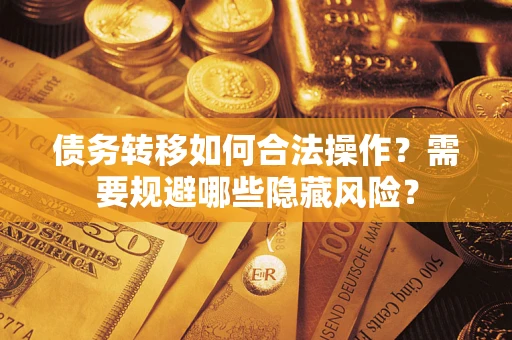 北京债务转移如何合法操作？需要规避哪些隐藏风险？